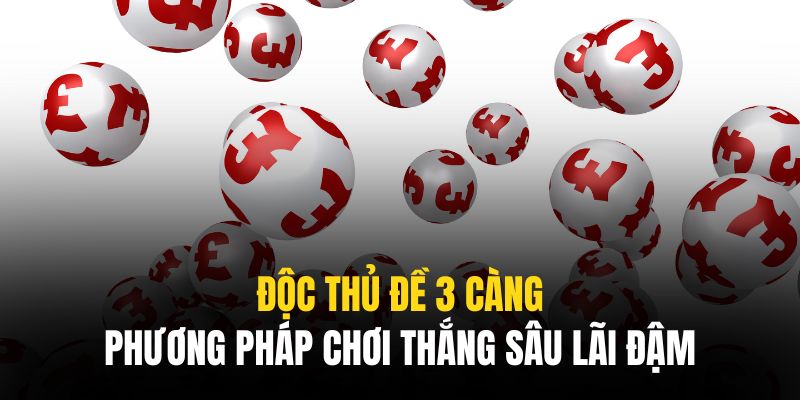 Một vài bí quyết đánh độc thủ đề 3 càng hiệu quả
