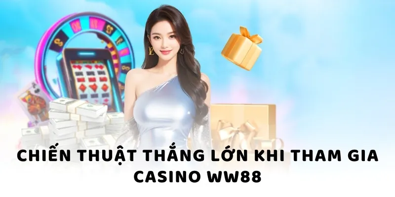 Chiến thuật thắng lớn khi tham gia casino WW88